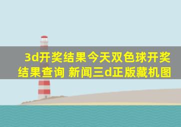 3d开奖结果今天双色球开奖结果查询 新闻三d正版藏机图